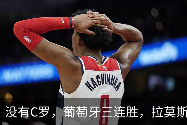 没有C罗，葡萄牙三连胜，拉莫斯苦尽甘来，足协仍在呼吁C罗回归