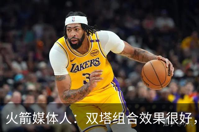 火箭媒体人：双塔组合效果很好，但火箭也应该尝试一套五小阵容